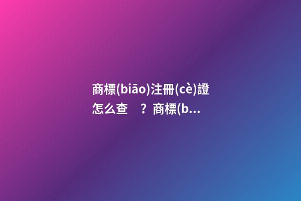 商標(biāo)注冊(cè)證怎么查？商標(biāo)注冊(cè)證號(hào)碼查詢的具體方式和流程如何？